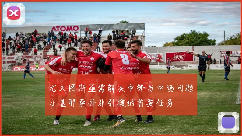 尤文图斯亟需解决中锋与中场问题小基耶萨并非引援的首要任务
