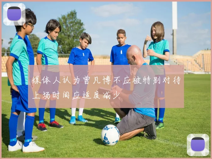 媒体人认为曾凡博不应被特别对待上场时间应适度减少