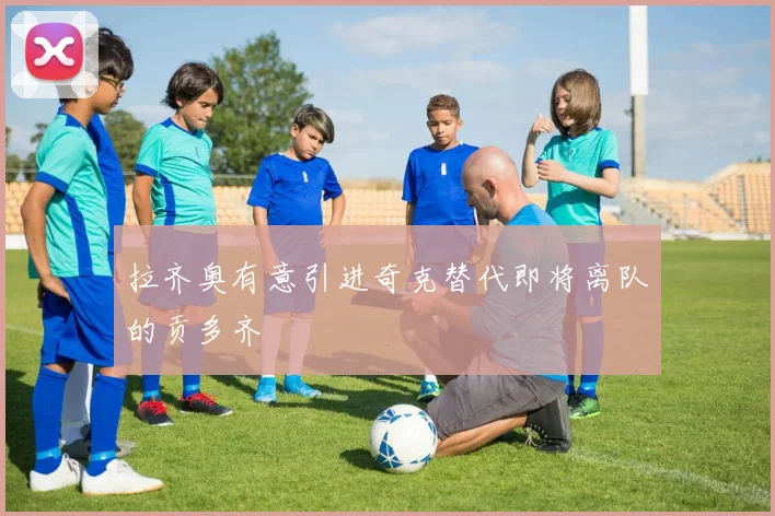 拉齐奥有意引进奇克替代即将离队的贡多齐