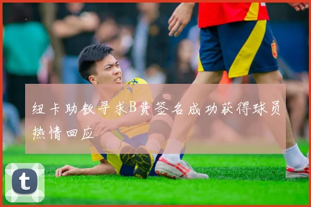 纽卡助教寻求B费签名成功获得球员热情回应