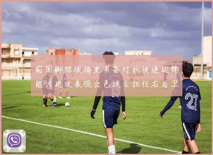 前国脚称埃梅里具备对抗快速边锋能力进攻表现出色适合担任右后卫