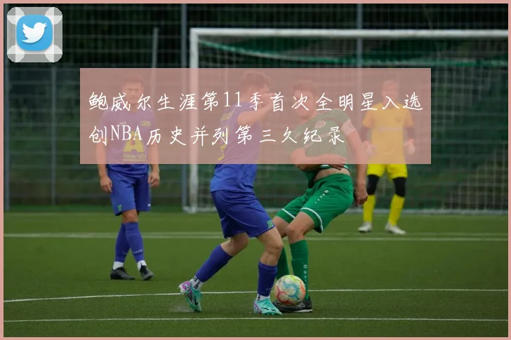 鲍威尔生涯第11季首次全明星入选创NBA历史并列第三久纪录