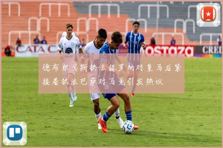 德布尔戈斯执法赫罗纳对皇马后紧接着执法巴萨对马竞引发热议