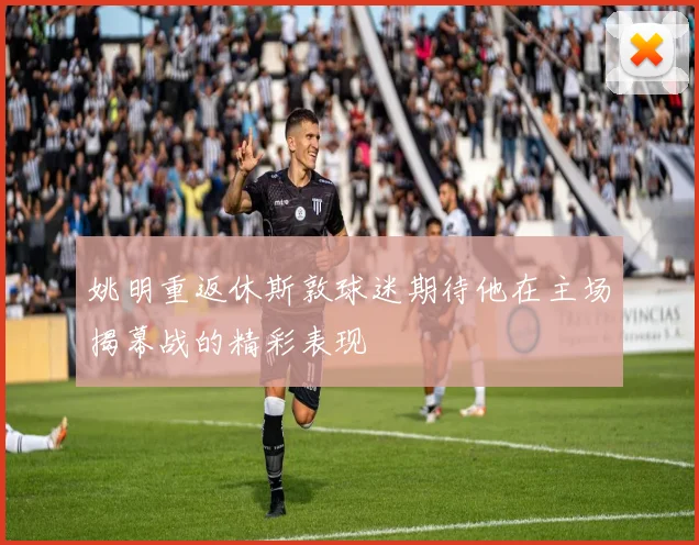 姚明重返休斯敦球迷期待他在主场揭幕战的精彩表现