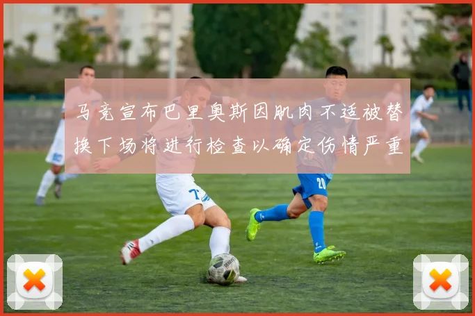 马竞宣布巴里奥斯因肌肉不适被替换下场将进行检查以确定伤情严重性