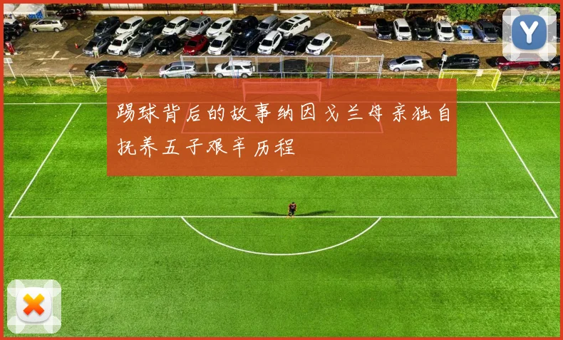 踢球背后的故事纳因戈兰母亲独自抚养五子艰辛历程