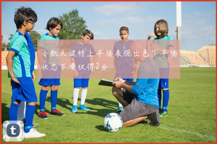 小凯文波特上半场表现出色下半场状态下滑仅得2分