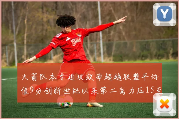 火箭队本季进攻效率超越联盟平均值9分创新世纪以来第二高力压15至16赛季勇士队