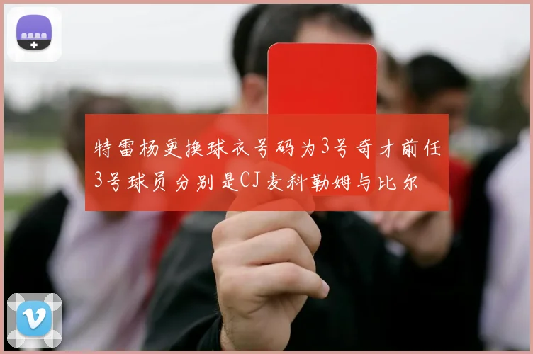 特雷杨更换球衣号码为3号奇才前任3号球员分别是CJ麦科勒姆与比尔